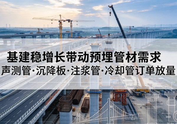 容县基建稳增长带动预埋监测管材需求，声测管、沉降板、注浆管订单持续放量