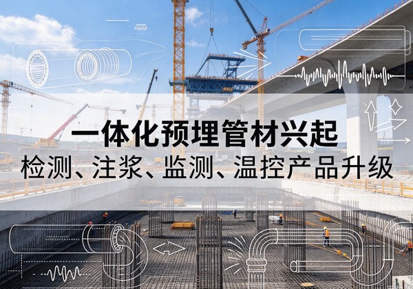 容县一体化管材产品兴起，声测注浆一体管、多功能预埋管应用增多