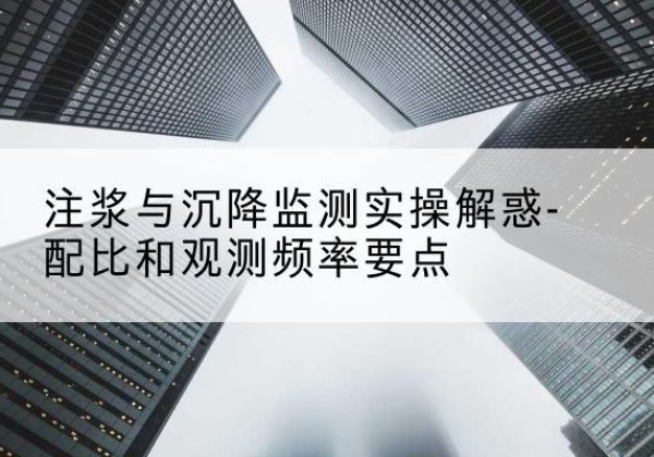 容县水泥浆配比不当会不会造成注浆管堵管？-注浆与沉降监测实操解惑-配比和观测频率要点